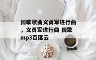 国歌歌曲义勇军进行曲，义勇军进行曲 国歌mp3百度云