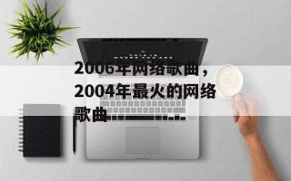 2006年网络歌曲，2004年最火的网络歌曲
