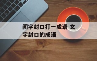 闻字封口打一成语 文字封口的成语