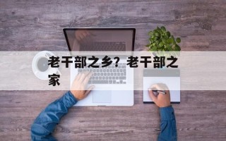 老干部之乡？老干部之家