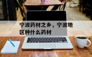 宁波药材之乡，宁波地区种什么药材