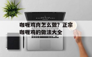 咖喱鸡肉怎么做？正宗咖喱鸡的做法大全