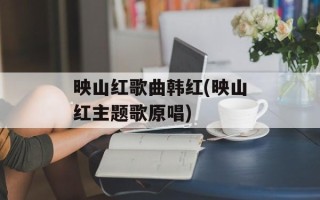 映山红歌曲韩红(映山红主题歌原唱)