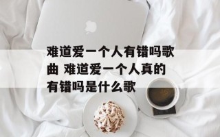 难道爱一个人有错吗歌曲 难道爱一个人真的有错吗是什么歌