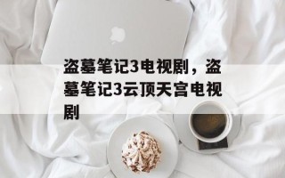 盗墓笔记3电视剧，盗墓笔记3云顶天宫电视剧