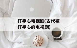 打手心电视剧(古代被打手心的电视剧)