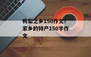 鸭梨之乡150作文？家乡的特产150字作文