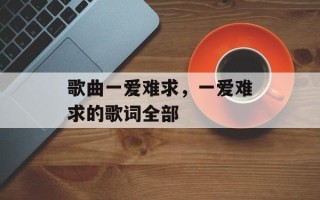 歌曲一爱难求，一爱难求的歌词全部