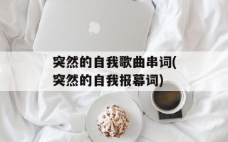 突然的自我歌曲串词(突然的自我报幕词)