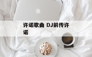 许诺歌曲 DJ前传许诺