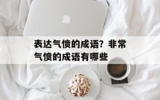 表达气愤的成语？非常气愤的成语有哪些