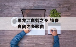 黑龙江白鹤之乡 镇赉白鹤之乡歌曲