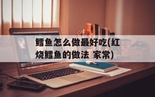 鳕鱼怎么做最好吃(红烧鳕鱼的做法 家常)