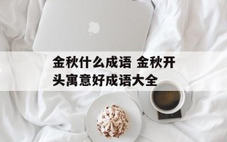 金秋什么成语 金秋开头寓意好成语大全