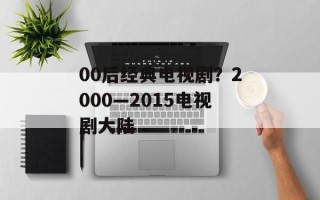 00后经典电视剧？2000—2015电视剧大陆