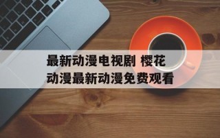 最新动漫电视剧 樱花动漫最新动漫免费观看