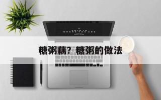 糖粥藕？糖粥的做法