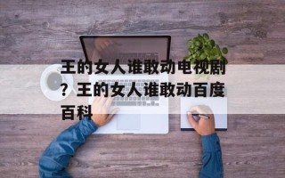 王的女人谁敢动电视剧？王的女人谁敢动百度百科
