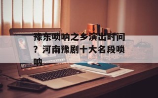 豫东唢呐之乡演出时间？河南豫剧十大名段唢呐