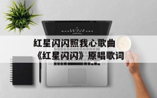 红星闪闪照我心歌曲 《红星闪闪》原唱歌词