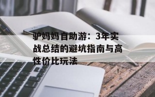 驴妈妈自助游：3年实战总结的避坑指南与高性价比玩法