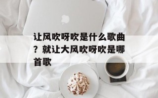 让风吹呀吹是什么歌曲？就让大风吹呀吹是哪首歌