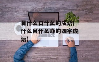 目什么口什么的成语(什么目什么睁的四字成语)