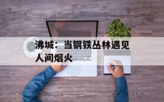 沸城：当钢铁丛林遇见人间烟火
