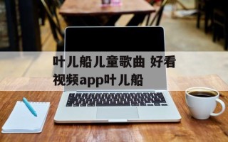 叶儿船儿童歌曲 好看视频app叶儿船
