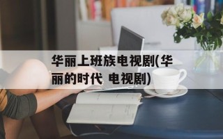 华丽上班族电视剧(华丽的时代 电视剧)