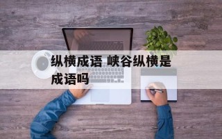 纵横成语 峡谷纵横是成语吗