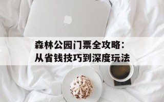 森林公园门票全攻略：从省钱技巧到深度玩法