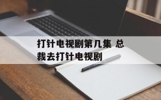 打针电视剧第几集 总裁去打针电视剧