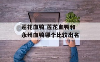莲花血鸭 莲花血鸭和永州血鸭哪个比较出名