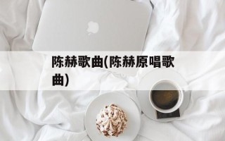 陈赫歌曲(陈赫原唱歌曲)