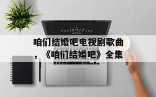 咱们结婚吧电视剧歌曲，《咱们结婚吧》全集