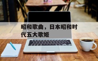 昭和歌曲，日本昭和时代五大歌姬
