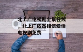 北上广电视剧全集在线，北上广依然相信爱情电视剧免费