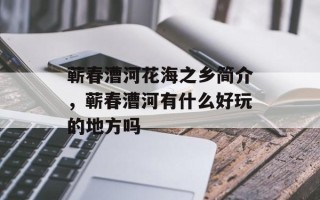 蕲春漕河花海之乡简介，蕲春漕河有什么好玩的地方吗