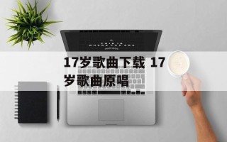 17岁歌曲下载 17岁歌曲原唱