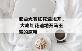 歌曲大寨红花遍地开， 大寨红花遍地开马玉涛的原唱