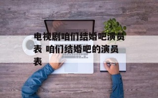 电视剧咱们结婚吧演员表 咱们结婚吧的演员表