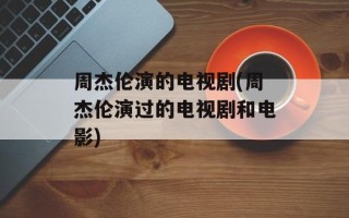 周杰伦演的电视剧(周杰伦演过的电视剧和电影)