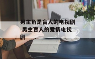 男主角是盲人的电视剧 男主盲人的爱情电视剧