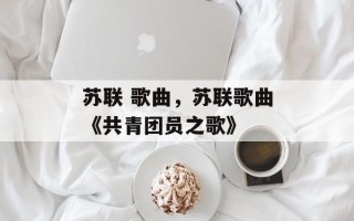 苏联 歌曲，苏联歌曲《共青团员之歌》