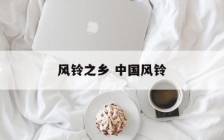 风铃之乡 中国风铃