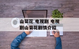 山菊花 电视剧 电视剧山菊花剧情介绍