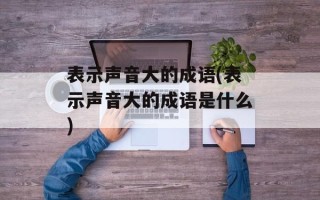 表示声音大的成语(表示声音大的成语是什么)
