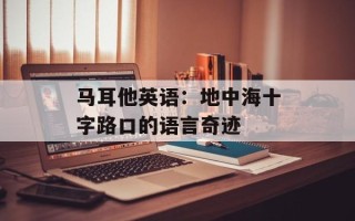 马耳他英语：地中海十字路口的语言奇迹