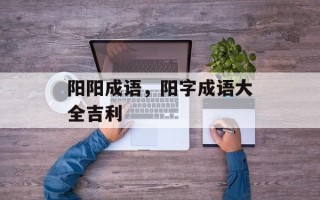 阳阳成语，阳字成语大全吉利